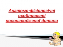 Анатомо -фізіологічні особливості новонародженої дитини