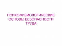 ПСИХОФИЗИОЛОГИЧЕСКИЕ ОСНОВЫ БЕЗОПАСНОСТИ ТРУДА