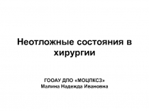 Неотложные состояния в хирургии ГООАУ ДПО МОЦПКСЗ Малина Надежда Ивановна