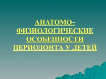 АНАТОМО-ФИЗИОЛОГИЧЕСКИЕ ОСОБЕННОСТИ ПЕРИОДОНТА У ДЕТЕЙ