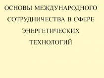 ОСНОВЫ МЕЖДУНАРОДНОГО СОТРУДНИЧЕСТВА В СФЕРЕ ЭНЕРГЕТИЧЕСКИХ ТЕХНОЛОГИЙ