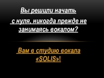 Вы решили начать
с нуля, никогда прежде не занимаясь вокалом ?
Вам в студию