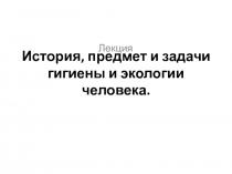 История, предмет и задачи гигиены и экологии человека