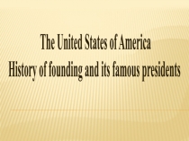 The United States of America
History of founding and its famous presidents
