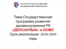 Тема:Государственная программа развития здравоохранения РК ДЕНСАУЛЫК и ОСМС