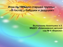 Игра по УМК для старшей группы:
В гостях у бабушки и дедушки
Выполнила: