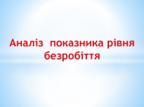 А наліз показника рівня
безробіття