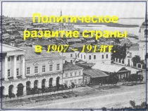 Политическое развитие страны
в 1907 – 1914гг