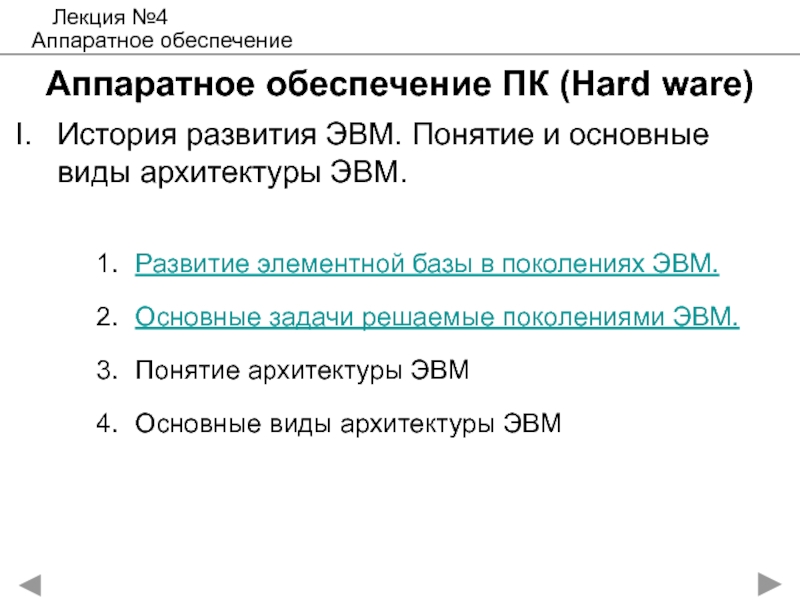 Аппаратное обеспечение ПК ( Hard ware)
История развития ЭВМ. Понятие и основные Аппаратное обеспечение ПК (Hard ware)История развития ЭВМ. Понятие и основные виды Аппаратное обеспечение ПК (Hard ware)История развития ЭВМ. Понятие и основные виды архитектуры ЭВМ.Лекция №4Аппаратное обеспечениеРазвитие элементной базы