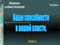 Введение
в обществознание
8 класс
Урок 4
Ваши способности
в вашей власти