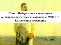 Тема: Модернизация экономики
и оборонной системы страны в 1930-е гг.
Культурная