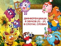 ДИФФЕРЕНЦИАЦИЯ ЗВУКОВ [Л] - [Р]
В СЛОГАХ, СЛОВАХ