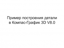 Пример построения детали в Компас-График 3 D V 8.0