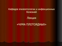 Кафедра эпизоотологии и инфекционных болезней Лекция ЧУМА ПЛОТОЯДНЫХ