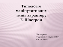 Типологія маніпулятивних типів характеру
Е. Шостром
Підготувала
с тудентка 27