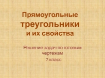 Решение задач по готовым чертежам
7 класс
Прямоугольные
треугольники
и их