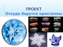 ПРОЕКТ Откуда берутся кристаллы
Выполнил: ученик 1в класса
школы №