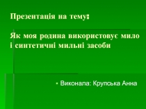 Презентац і я на тему: Як моя родина використовує мило і синтетичні мильні