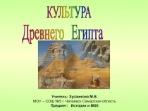 КУЛЬТУРА
Древнего Египта
Учитель: Хусаинова М.В.
МОУ – СОШ №5 г. Чапаевск