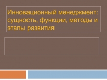 Инновационный менеджмент: сущность, функции, методы и этапы развития