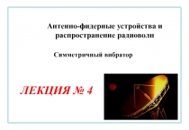 Антенно-фидерные устройства и распространение радиоволн
ЛЕКЦИЯ № 4
Симметричный