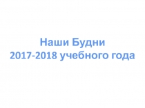 Наши Будни
2017-2018 учебного года