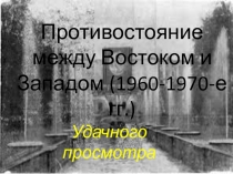 Противостояние между Востоком и Западом (1960-1970-е гг.)
Удачного просмотра