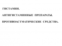 ГИСТАМИН.
АНТИГИСТАМИННЫ Е ПРЕПАРАТ Ы.
ПРОТИВОАСТМАТИЧЕСКИЕ СРЕДСТВА