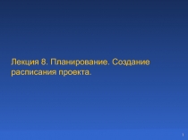 Лекция 8. Планирование. Создание расписания проекта.
1