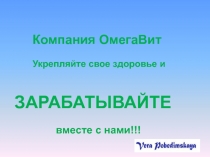 Компания ОмегаВит
Укрепляйте свое здоровье и
ЗАРАБАТЫВАЙТЕ
вместе с нами!!!