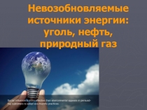 Невозобновляемые источники энергии: уголь, нефть, природный газ
