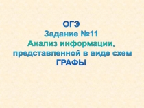 ОГЭ
Задание №11
Анализ информации,
представленной в виде схем
ГРАФЫ