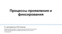 Процессы проявления и фиксирования
Ст. преподаватель Е.В. Соколова
Кафедра