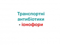 Транспортні антибіотики
- іонофори