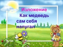 Изложение
Как медведь
сам себя напугал