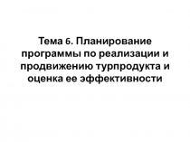 Тема 6. Планирование программы по реализации и продвижению турпродукта и оценка