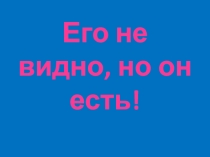 Его не видно, но он есть!