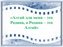 Алтай для меня – это Родина, а Родина – это Алтай