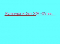 Культура и быт XIV - XV вв