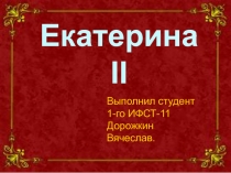 Екатерина II
Выполнил студент 1-го ИФСТ-11 Дорожкин Вячеслав