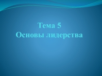 Тема 5 Основы лидерства