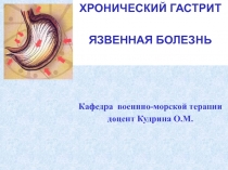 ХРОНИЧЕСКИЙ ГАСТРИТ
ЯЗВЕННАЯ БОЛЕЗНЬ
Кафедра военнно-морской терапии
доцент