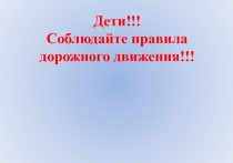 Дети!!!
Соблюдайте правила
дорожного движения!!!