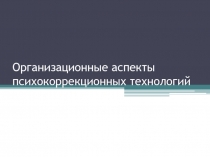 Организационные аспекты психокоррекционных технологий