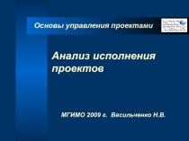 Анализ исполнения проектов
МГИМО 200 9 г. Васильченко Н.В.
Основы управления