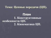 Тема: Цепные передачи (ЦП).
План
1. Конструктивные особенности ЦП.
2