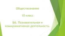 Обществознание 10 класс &6. Познавательная и коммуникативная деятельность