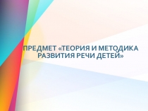 Предмет Теория и методика развития речи детей