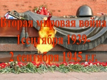 Вторая мировая война
1сентября 1939-
2 сентября 1945 г.г