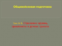 Общевойсковая подготовка
Тема № 1. Стрелковое оружие, гранатометы и ручные